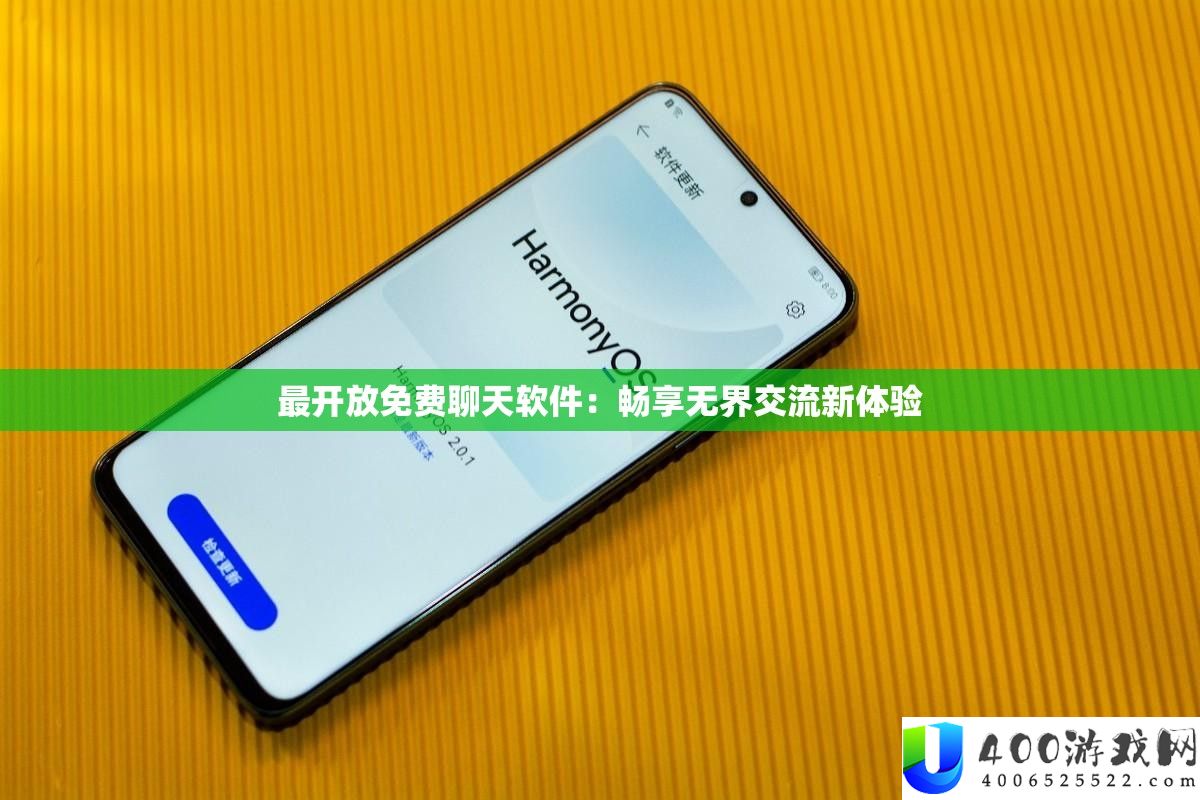 最开放免费聊天软件：畅享无界交流新体验