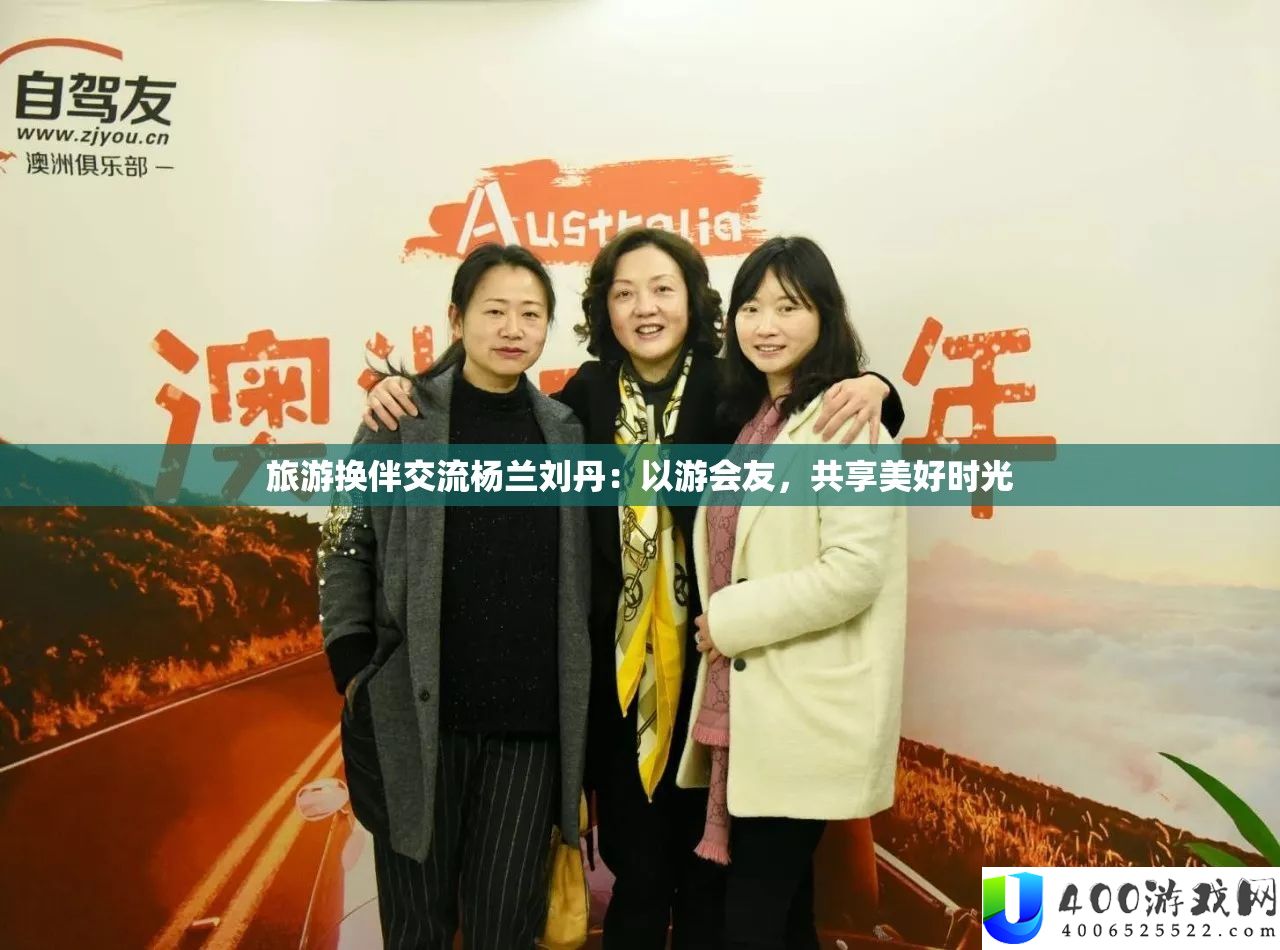 旅游换伴交流杨兰刘丹：以游会友，共享美好时光