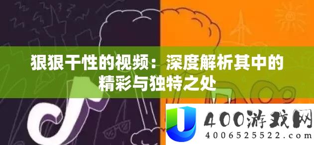 狠狠干性的视频：深度解析其中的精彩与独特之处