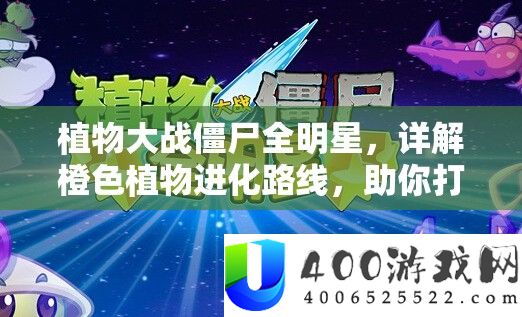 植物大战僵尸全明星,详解橙色植物进化路线,助你打造无敌植物军团
