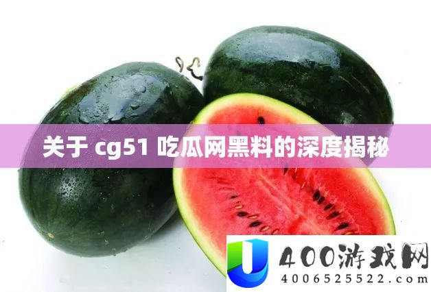 关于 cg51 吃瓜网黑料的深度揭秘