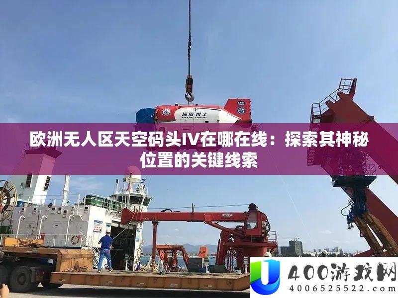 欧洲无人区天空船埠IV在哪在线：索求其奥秘地位的关头线索