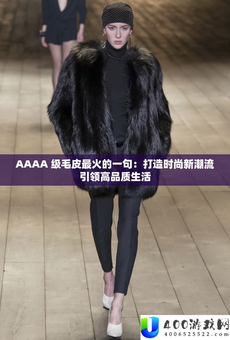 AAAA 级毛皮最火的一句：打造时髦新潮水引领高质量生涯