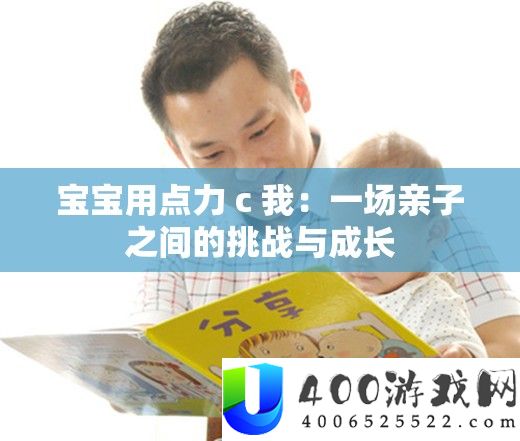 宝宝用点力 c 我：一场亲子之间的挑战与成长