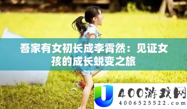 吾家有女初长成李霄然：见证女孩的生长演变之旅