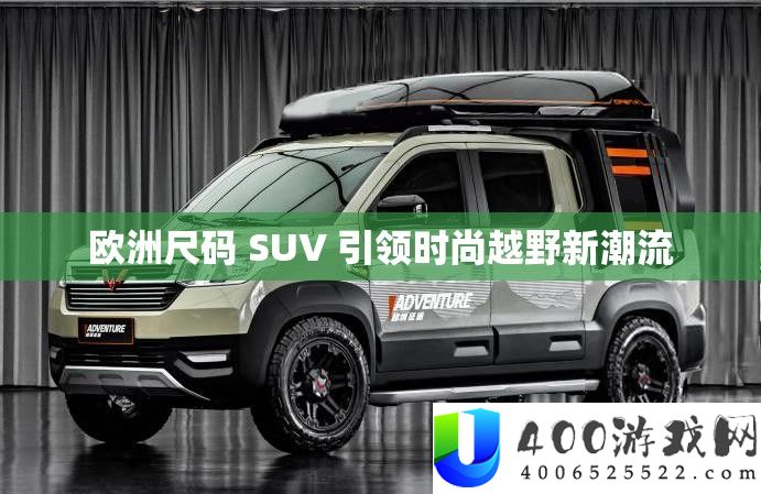 欧洲尺码 SUV 引领时尚越野新潮流
