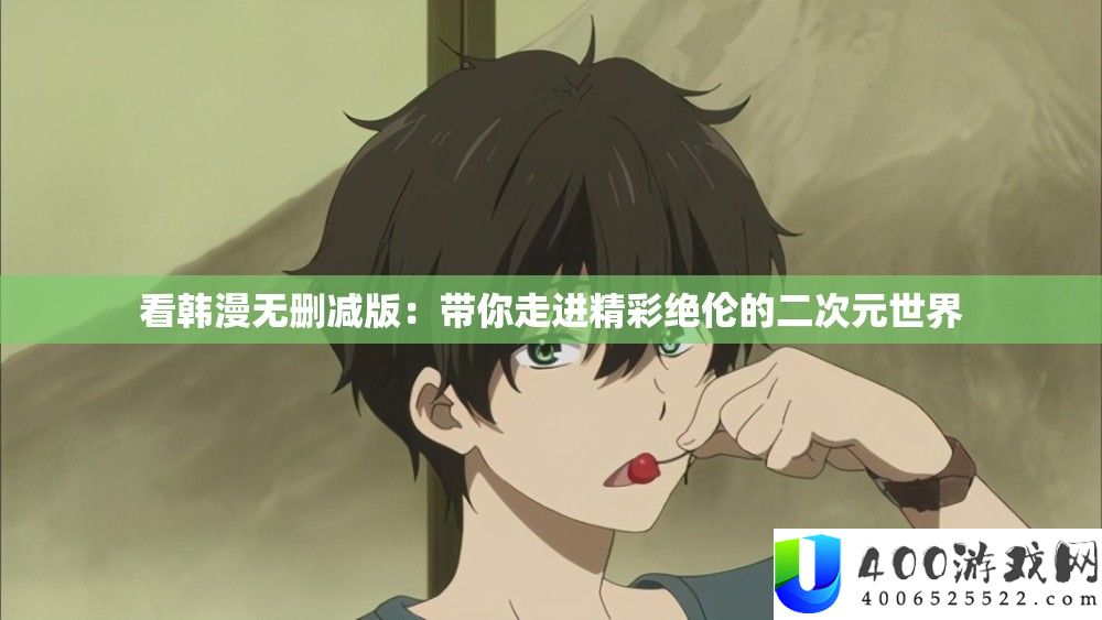 看韩漫无删减版：带你走进精彩绝伦的二次元世界