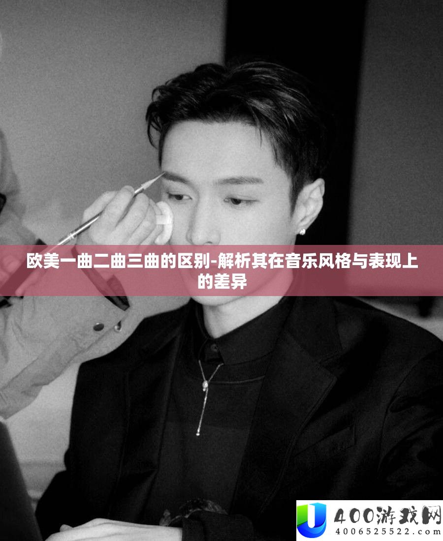 欧美一曲二曲三曲的区别-解析其在音乐风格与表现上的差异