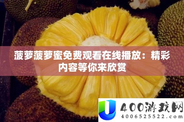菠萝菠萝蜜收费旁观在线播放：精彩内容等你来赏识