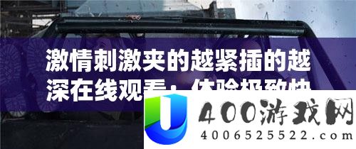 热情刺激夹的越紧插的越深在线旁观：体验极致快感