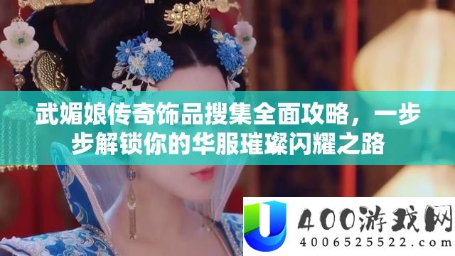 武媚娘传奇饰品汇集周全攻略，一步步解锁你的华服灿烂闪耀之路