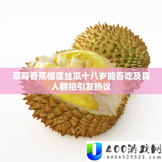 草莓香蕉榴莲丝瓜十八岁可否吃及真人翻拍激发热议