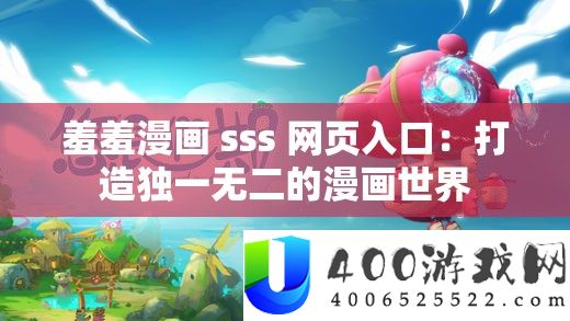 羞羞漫画 sss 网页入口：打造独一无二的漫画世界