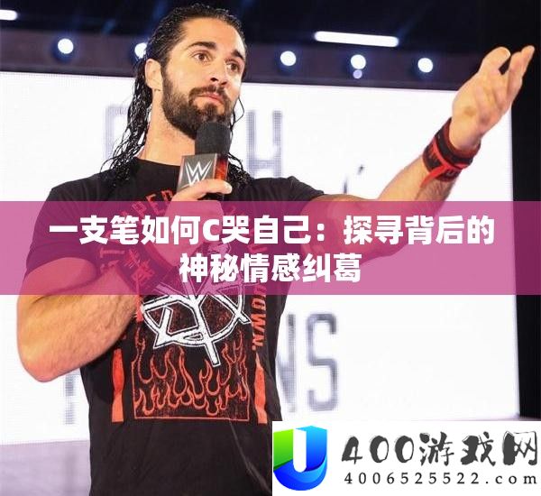 一支笔如何C哭自己：探寻背后的神秘情感纠葛