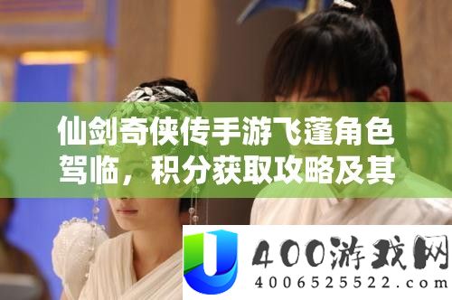 仙剑奇侠传手游飞蓬角色驾临，积分获取攻略及其在资源管理策略中的核心作用