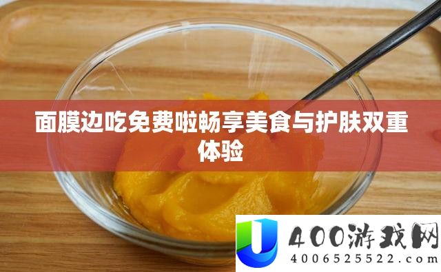 面膜边吃收费啦畅享美食与护肤两重体验