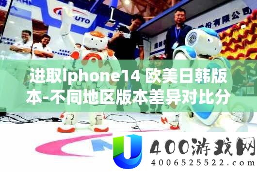 进取iphone14 欧美日韩版本-分歧区域版本差别对照剖析