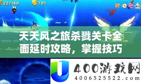 天天风之旅杀戮关卡全面延时攻略，掌握技巧解锁高分秘籍的必备指南