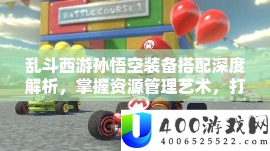 乱斗西游孙悟空装备搭配深度解析，掌握资源管理艺术，打造无敌战神