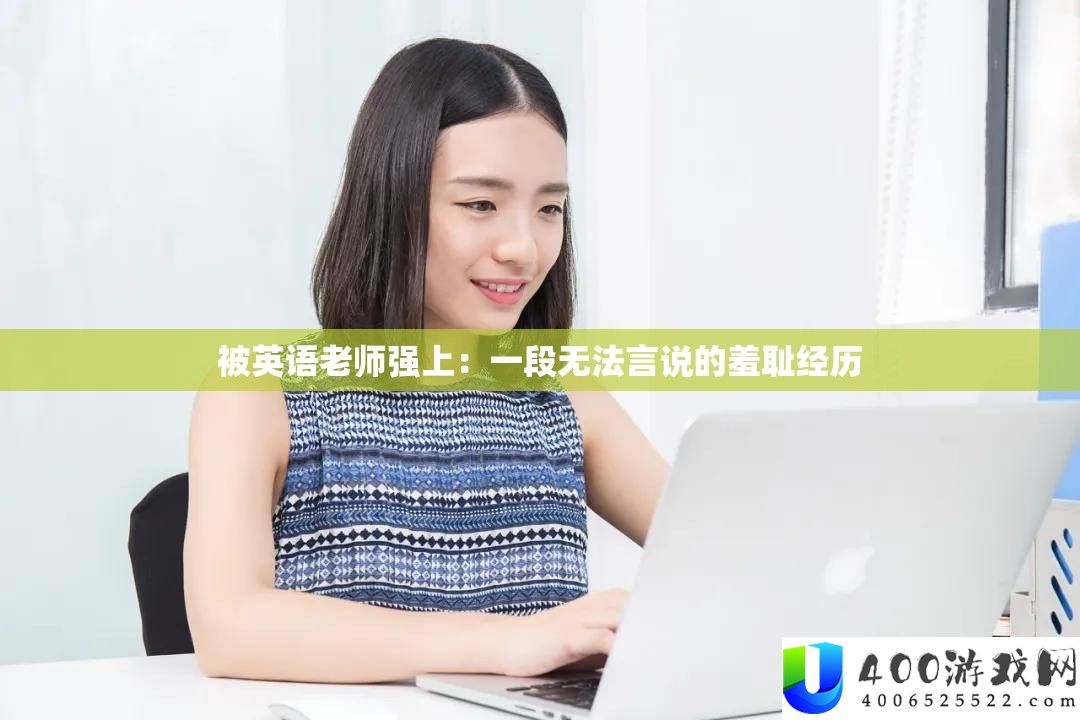被英语教师强上：一段没法言说的羞辱阅历