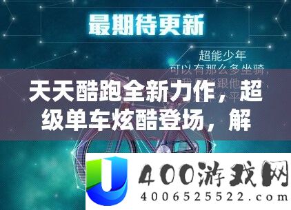 每天酷跑全新力作，超等单车炫酷退场，解锁骑行时候引等待