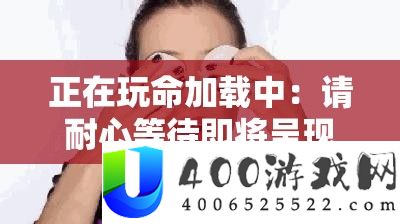 正在玩命加载中：请耐心守候行将显现的精彩内容