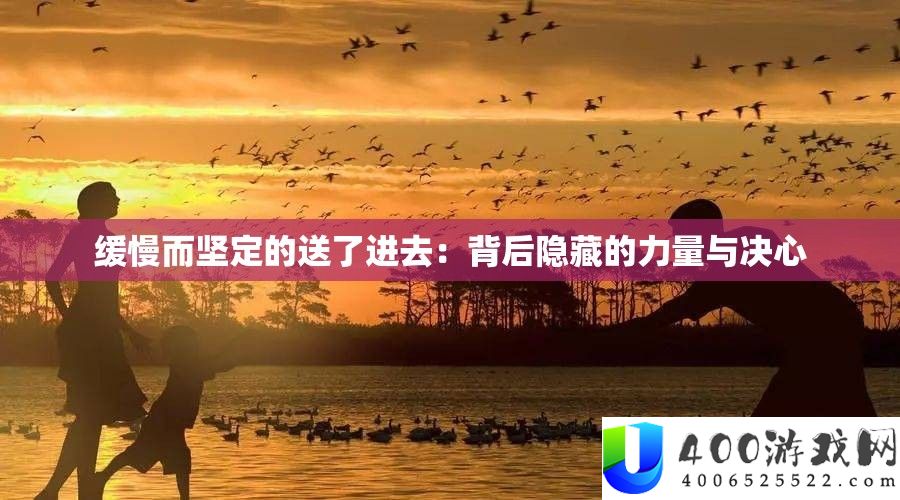迟缓而坚决的送了进入：背地潜藏的气力与决计