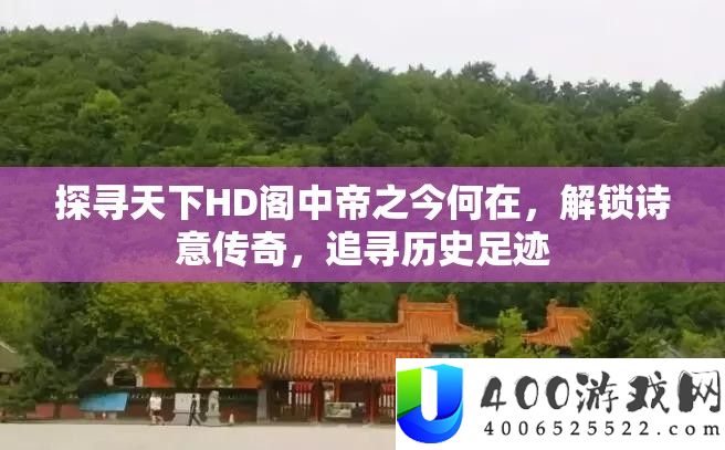 探访世界HD阁中帝之今何在，解锁诗意传奇，追随汗青脚印