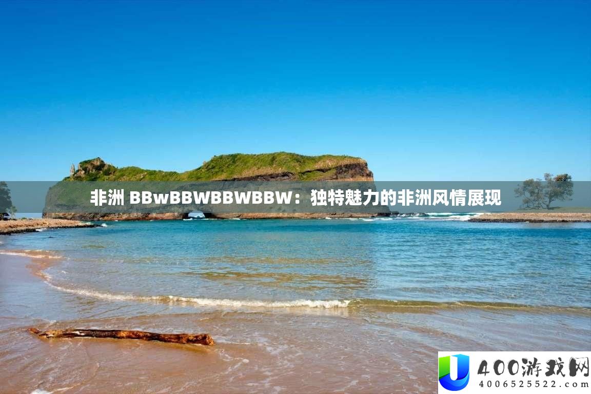 非洲 BBwBBWBBWBBW：怪异魅力的非洲风情显现