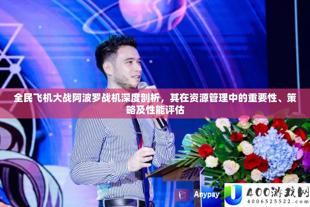 全民飞机大战阿波罗战机深度剖析，其在资源管理中的重要性、策略及性能评估