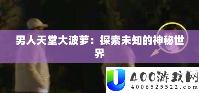 男人天堂大波萝：索求未知的奥秘世界