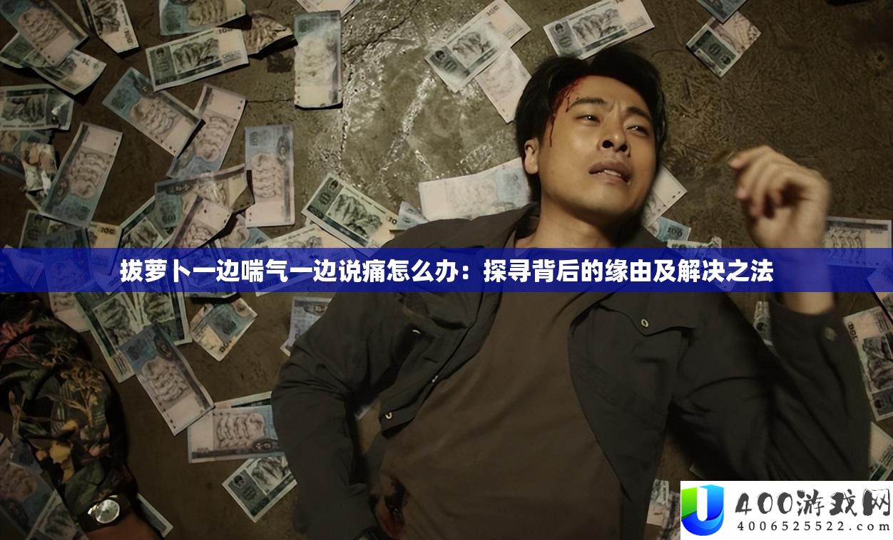 拔萝卜一边喘气一边说痛怎样办：探访背地的启事及处理之法