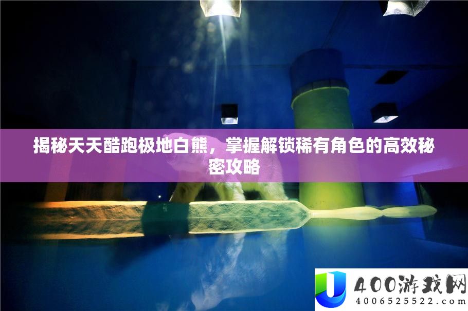 揭秘每天酷跑极地白熊，把握解锁罕见角色的高效秘密攻略