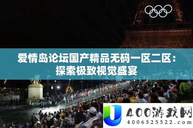 爱情岛论坛国产精品无码一区二区：探索极致视觉盛宴