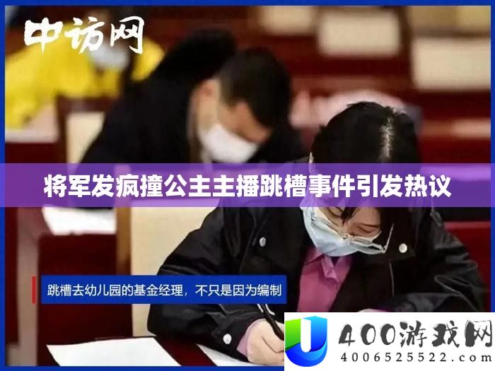 将军发疯撞公主主播跳槽事务激发热议