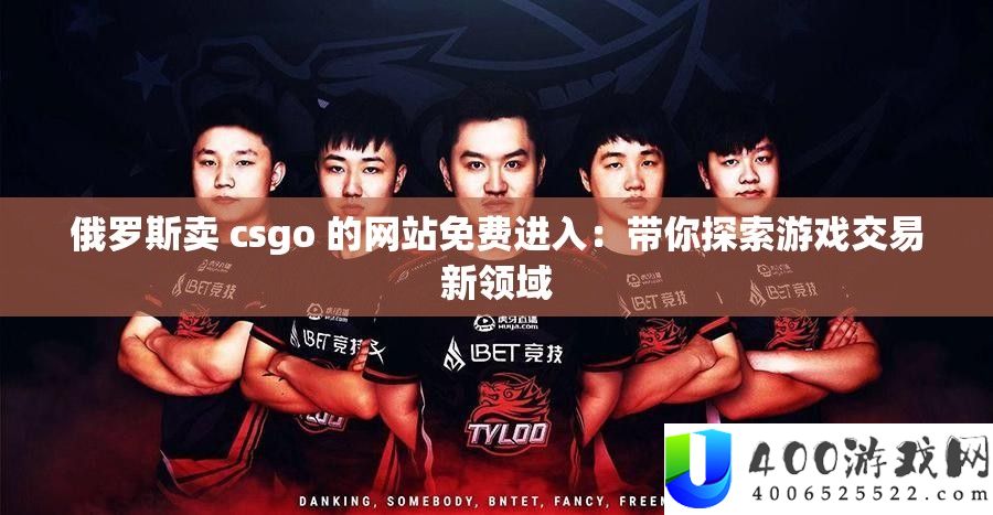 俄罗斯卖 csgo 的网站收费进入：带你索求游戏买卖新范畴