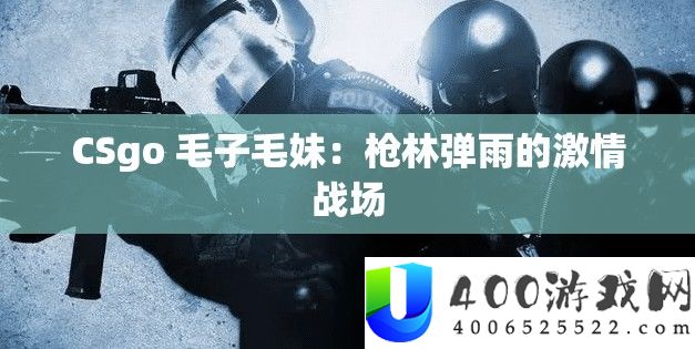 CSgo 毛子毛妹：枪林弹雨的热情疆场