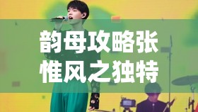 韵母攻略张惟风之怪异魅力与精彩显现