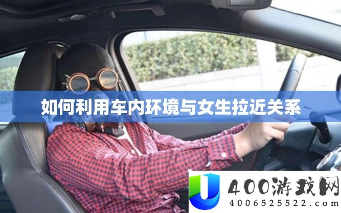 如何利用车内环境与女生拉近关系