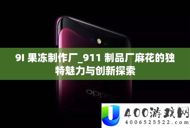 9I 果冻制造厂_911 成品厂麻花的怪异魅力与创新索求