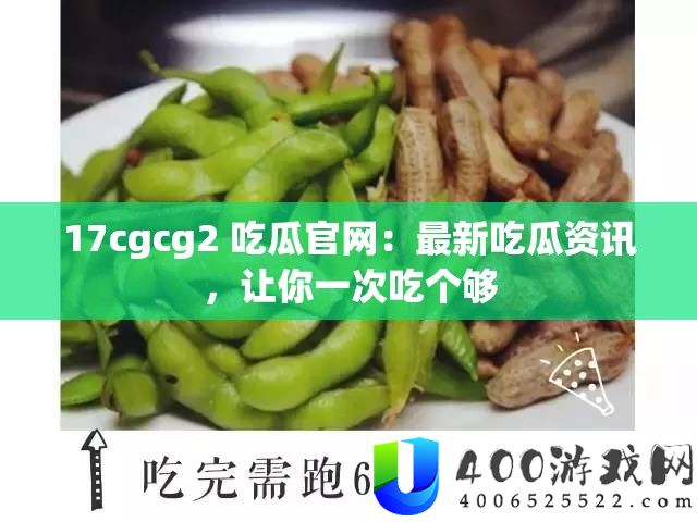 17cgcg2 吃瓜官网：最新吃瓜资讯，让你一次吃个够