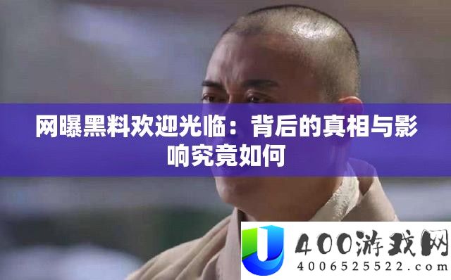 网曝黑料欢迎光临：背后的真相与影响究竟如何