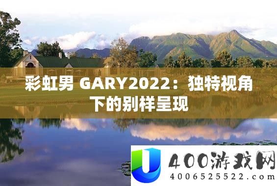 彩虹男 GARY2022：独特视角下的别样呈现