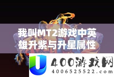 我叫MT2游戏中英雄升紫与升星属性转变周全深度分析