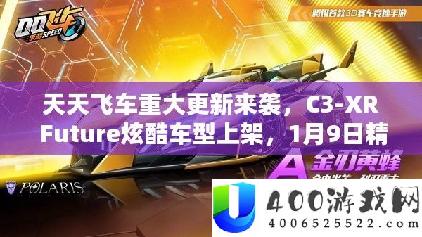 天天飞车重大更新来袭，C3-XR Future炫酷车型上架，1月9日精彩活动全面揭秘