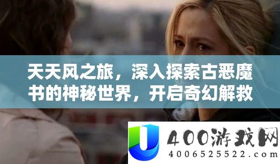 每天风之旅，深化索求古恶魔书的奥秘世界，开启奇异挽救冒险旅程