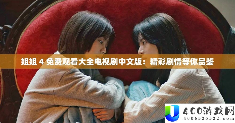 姐姐 4 收费旁观大全电视剧中文版：精彩剧情等你品鉴
