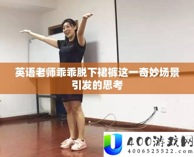 英语老师乖乖脱下裙裤这一奇妙场景引发的思考