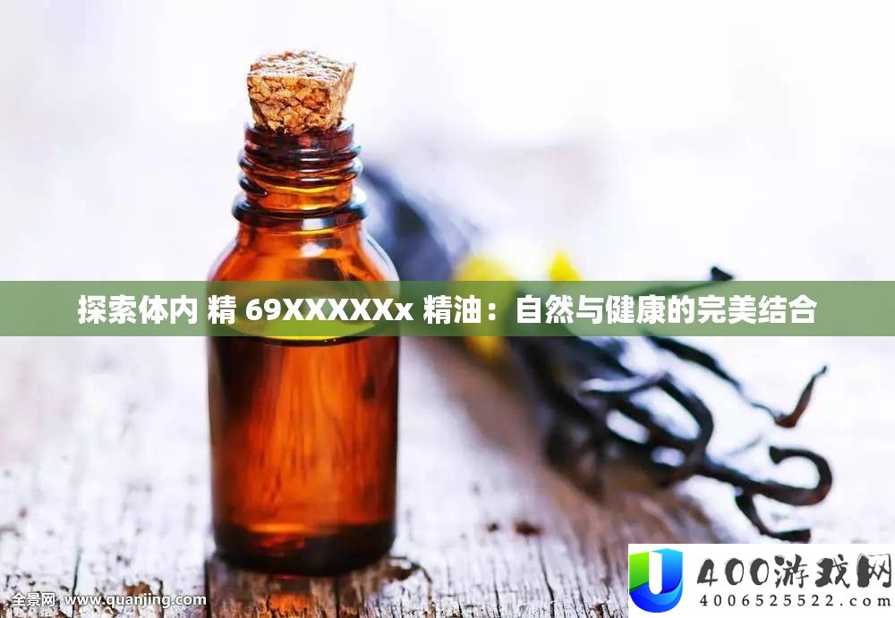 索求体内 精 69XXXXXx 精油：天然与安康的完满连系