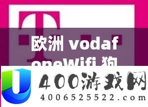 欧洲 vodafoneWifi 狗：畅享高速收集的便捷之选